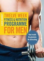 Twelve Week Fitness And Nutrition Programme For Men: Real Results – No Gimmicks – No Airbrushing