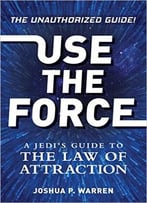 Use The Force: A Jedi’S Guide To The Law Of Attraction