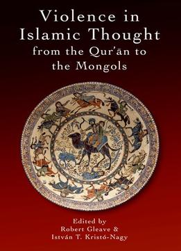 Violence In Islamic Thought From The Qur’An To The Mongols