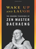 Wake Up And Laugh: The Dharma Teaching Of Zen Master Daehaeng