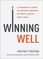 Winning Well: A Manager’S Guide To Getting Results—Without Losing Your Soul