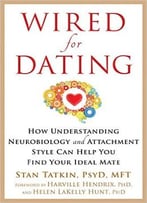 Wired For Dating: How Understanding Neurobiology And Attachment Style Can Help You Find Your Ideal Mate
