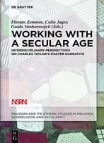 Working With A Secular Age: Interdisciplinary Perspectives On Charles Taylor’S Master Narrative