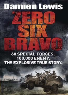 Zero Six Bravo: 60 Special Forces. 100,000 Enemy. The Explosive True Story By Damien Lewis