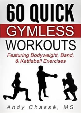 60 Quick Gymless Workouts: Featuring Bodyweight, Band, & Kettlebell Exercises