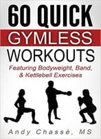 60 Quick Gymless Workouts: Featuring Bodyweight, Band, & Kettlebell Exercises