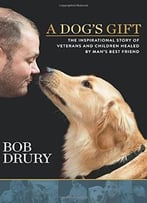 A Dog’S Gift: The Inspirational Story Of Veterans And Children Healed By Man’S Best Friend