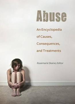 Abuse: An Encyclopedia Of Causes, Consequences, And Treatments