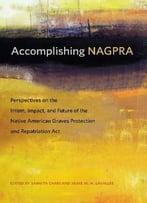 Accomplishing Nagpra: Perspectives On The Intent, Impact, And Future Of The Native American Graves Protection