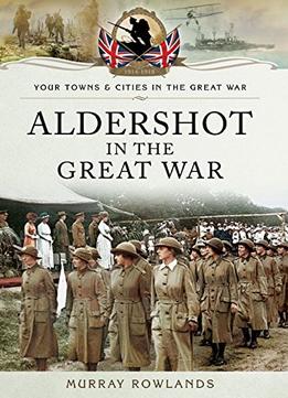Aldershot In The Great War (Your Towns And Cities In The Great War)