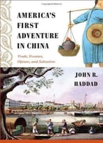 America’S First Adventure In China: Trade, Treaties, Opium, And Salvation