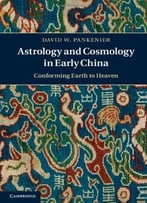 Astrology And Cosmology In Early China: Conforming Earth To Heaven