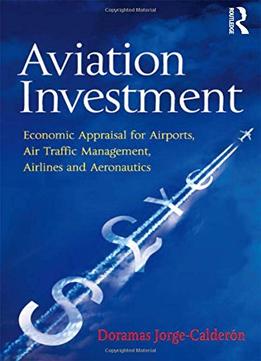 Aviation Investment – Economic Appraisal For Airports, Air Traffic Management, Airlines And Aeronautics