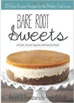 Bare Root Sweets: 30 Paleo Desserts For The Modern Food Lover