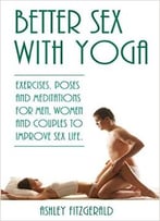Better Sex With Yoga: Exercises, Poses And Meditations For Men, Women And Couples To Improve Sex Life
