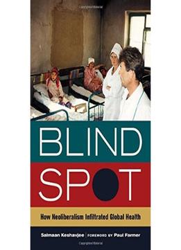 Blind Spot: How Neoliberalism Infiltrated Global Health