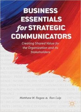 Business Essentials For Strategic Communicators: Creating Shared Value For The Organization And Its Stakeholders