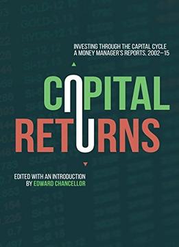 Capital Returns: Investing Through The Capital Cycle: A Money Manager’S Reports 2002-15