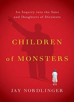 Children Of Monsters: An Inquiry Into The Sons And Daughters Of Dictators