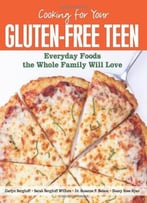 Cooking For Your Gluten-Free Teen: Everyday Foods The Whole Family Will Love