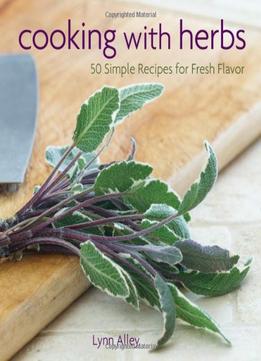 Cooking With Herbs: 50 Simple Recipes For Fresh Flavor