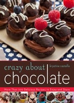 Crazy About Chocolate: More Than 200 Delicious Recipes To Enjoy And Share
