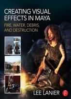 Creating Visual Effects In Maya: Fire, Water, Debris, And Destruction