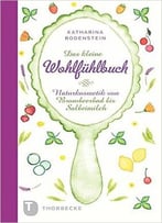 Das Kleine Wohlfühlbuch – Naturkosmetik Von Brombeerbad Bis Salbeimilch