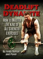 Deadlift Dynamite: How To Master The King Of All Strength Exercises