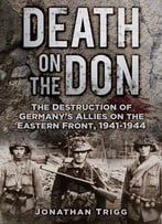 Death On The Don: The Destruction Of Germany’S Allies On The Eastern Front, 1941-1944