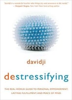 Destressifying: The Real-World Guide To Personal Empowerment, Lasting Fulfillment, And Peace Of Mind