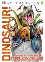 Dinosaur!: Dinosaurs And Other Amazing Prehistoric Creatures As You’Ve Never Seen Them Before