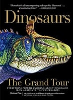 Dinosaurs The Grand Tour: Everything Worth Knowing About Dinosaurs From Aardonyx To Zuniceratops