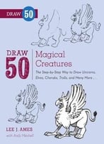 Draw 50 Magical Creatures: The Step-By-Step Way To Draw Unicorns, Elves, Cherubs, Trolls, And Many More