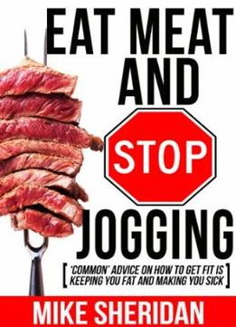 Eat Meat And Stop Jogging: ‘Common’ Advice On How To Get Fit Is Keeping You Fat And Making You Sick