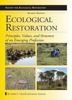 Ecological Restoration, Second Edition: Principles, Values, And Structure Of An Emerging Profession