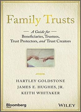Family Trusts: A Guide For Beneficiaries, Trustees, Trust Protectors, And Trust Creators