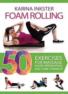 Foam Rolling: 50 Exercises For Massage, Injury Prevention, And Core Strength