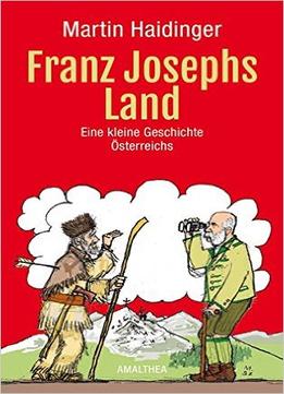 Franz Josephs Land: Eine Kleine Geschichte Österreichs