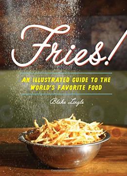 Fries!: An Illustrated Guide To The World’S Favorite Food