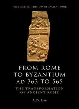 From Rome To Byzantium Ad 363 To 565: The Transformation Of Ancient Rome