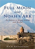 Full Moon Over Noah’S Ark: An Odyssey To Mount Ararat And Beyond