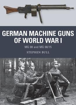 German Machine Guns Of World War I: Mg 08 And Mg 08/15 (Osprey Weapon 47)