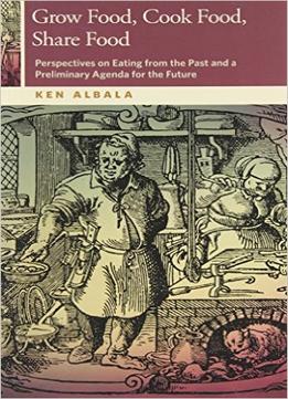 Grow Food, Cook Food, Share Food: Perspectives On Eating From The Past And A Preliminary Agenda For The Future