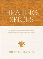 Healing Spices: 50 Wonderful Spices, And How To Use Them In Healthgiving Foods And Drinks