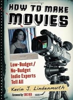 How To Make Movies: Low-Budget / No-Budget Indie Experts Tell All