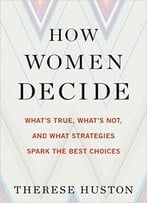 How Women Decide: What’S True, What’S Not, And What Strategies Spark The Best Choices