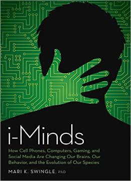 I-Minds: How Cell Phones, Computers, Gaming, And Social Media Are Changing Our Brains, Our Behavior, And The Evolution Of Our S
