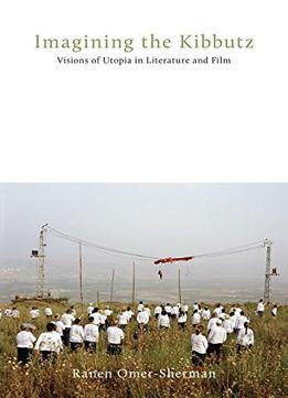 Imagining The Kibbutz: Visions Of Utopia In Literature And Film