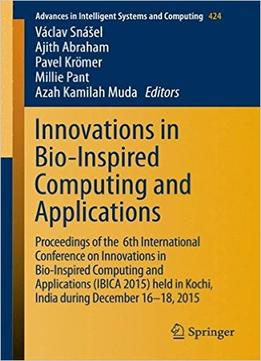 Innovations In Bio-Inspired Computing And Applications: Proceedings Of The 6Th International Conference On Innovations